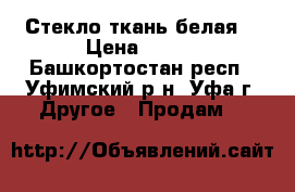 Стекло ткань белая  › Цена ­ 200 - Башкортостан респ., Уфимский р-н, Уфа г. Другое » Продам   